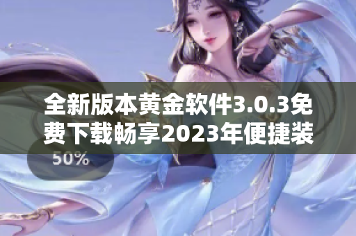 全新版本黄金软件3.0.3免费下载畅享2023年便捷装妆体验