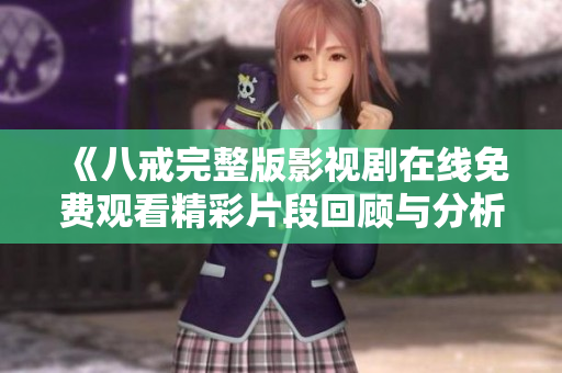 《八戒完整版影视剧在线免费观看精彩片段回顾与分析》