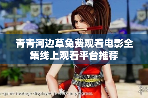 青青河边草免费观看电影全集线上观看平台推荐