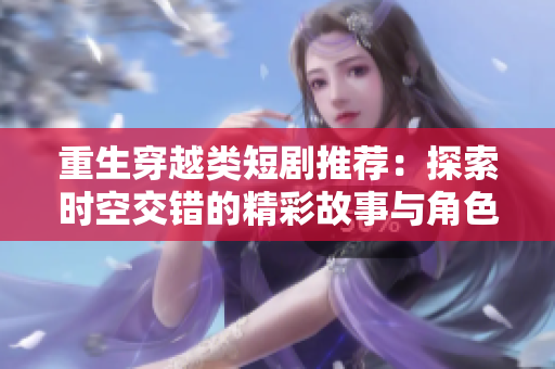 重生穿越类短剧推荐：探索时空交错的精彩故事与角色