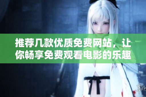 推荐几款优质免费网站，让你畅享免费观看电影的乐趣