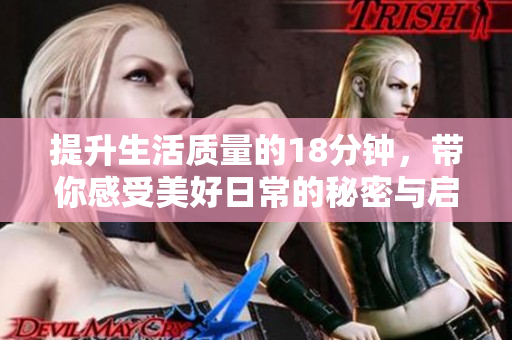 提升生活质量的18分钟，带你感受美好日常的秘密与启发