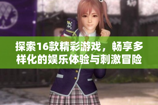 探索16款精彩游戏，畅享多样化的娱乐体验与刺激冒险乐趣