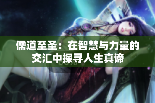 儒道至圣：在智慧与力量的交汇中探寻人生真谛
