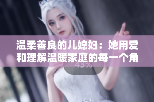 温柔善良的儿媳妇：她用爱和理解温暖家庭的每一个角落