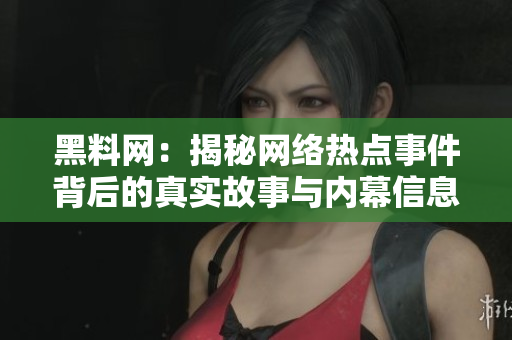 黑料网：揭秘网络热点事件背后的真实故事与内幕信息
