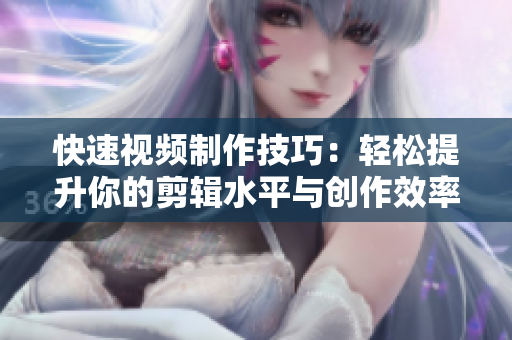 快速视频制作技巧：轻松提升你的剪辑水平与创作效率