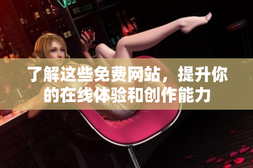 了解这些免费网站，提升你的在线体验和创作能力