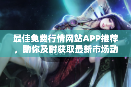 最佳免费行情网站APP推荐，助你及时获取最新市场动态
