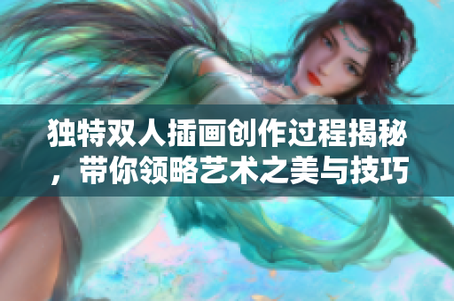独特双人插画创作过程揭秘，带你领略艺术之美与技巧