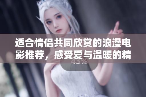 适合情侣共同欣赏的浪漫电影推荐，感受爱与温暖的精彩故事