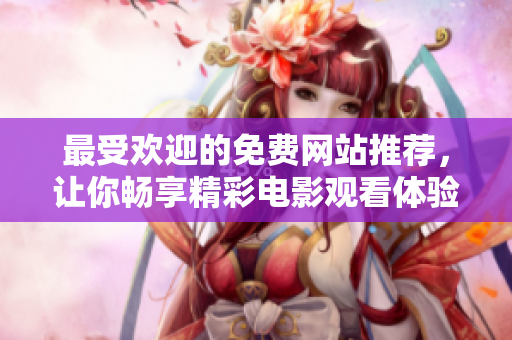 最受欢迎的免费网站推荐，让你畅享精彩电影观看体验