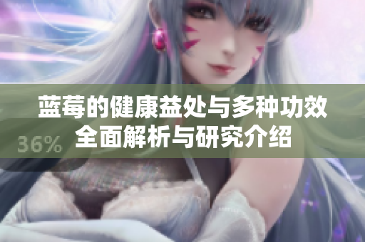蓝莓的健康益处与多种功效全面解析与研究介绍