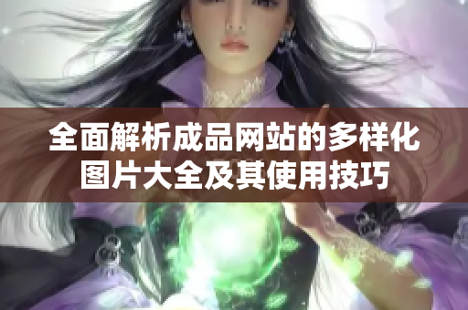 全面解析成品网站的多样化图片大全及其使用技巧