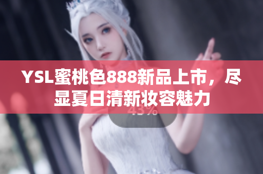 YSL蜜桃色888新品上市，尽显夏日清新妆容魅力