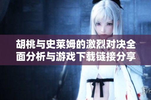 胡桃与史莱姆的激烈对决全面分析与游戏下载链接分享