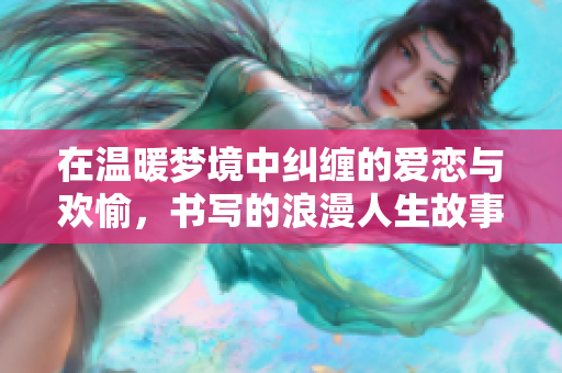 在温暖梦境中纠缠的爱恋与欢愉，书写的浪漫人生故事