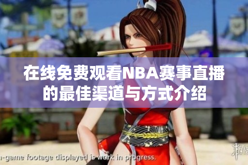 在线免费观看NBA赛事直播的最佳渠道与方式介绍