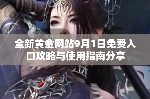 全新黄金网站9月1日免费入口攻略与使用指南分享
