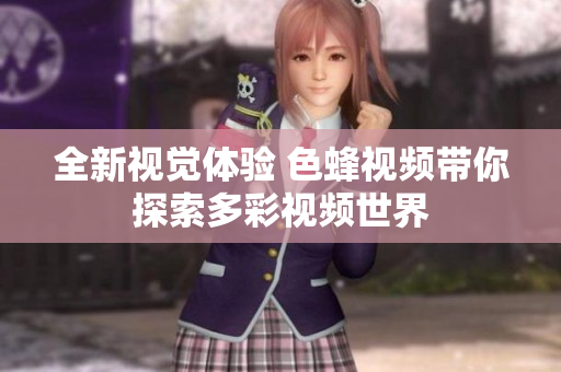 全新视觉体验 色蜂视频带你探索多彩视频世界