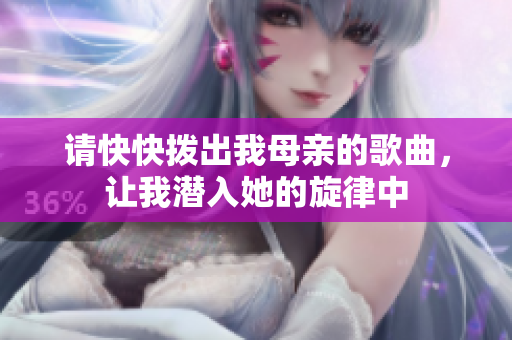 请快快拨出我母亲的歌曲，让我潜入她的旋律中