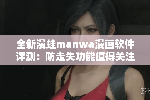 全新漫蛙manwa漫画软件评测：防走失功能值得关注与体验分析
