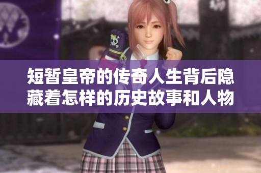 短暂皇帝的传奇人生背后隐藏着怎样的历史故事和人物命运