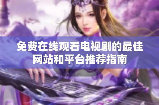 免费在线观看电视剧的最佳网站和平台推荐指南