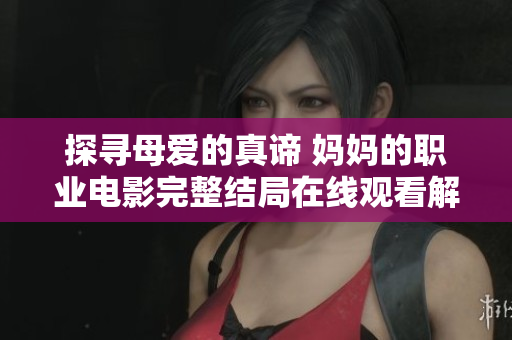 探寻母爱的真谛 妈妈的职业电影完整结局在线观看解析