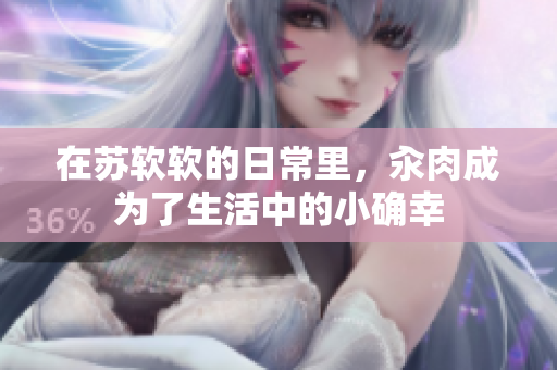 在苏软软的日常里，汆肉成为了生活中的小确幸