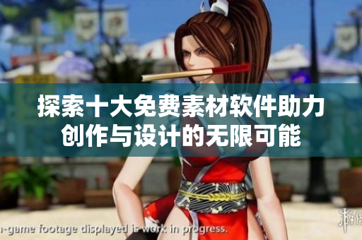 探索十大免费素材软件助力创作与设计的无限可能