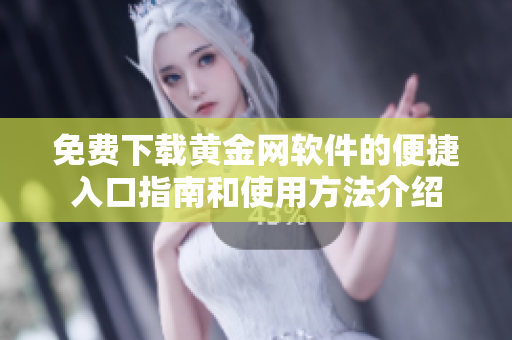 免费下载黄金网软件的便捷入口指南和使用方法介绍