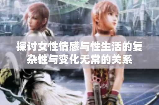 探讨女性情感与性生活的复杂性与变化无常的关系