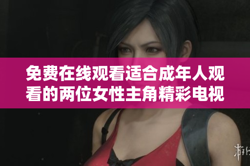 免费在线观看适合成年人观看的两位女性主角精彩电视剧