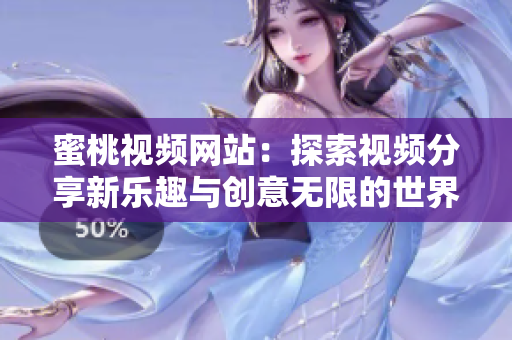 蜜桃视频网站：探索视频分享新乐趣与创意无限的世界