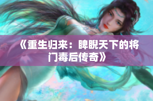 《重生归来：睥睨天下的将门毒后传奇》