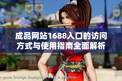 成品网站1688入口的访问方式与使用指南全面解析
