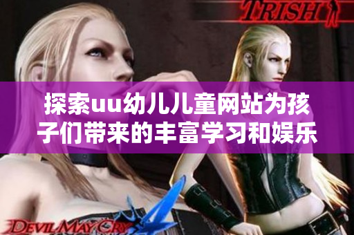 探索uu幼儿儿童网站为孩子们带来的丰富学习和娱乐资源