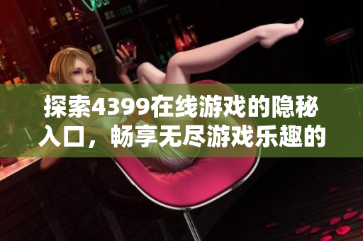 探索4399在线游戏的隐秘入口，畅享无尽游戏乐趣的最佳途径