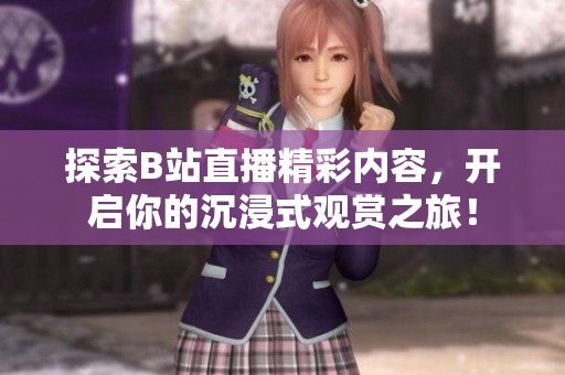 探索B站直播精彩内容，开启你的沉浸式观赏之旅！