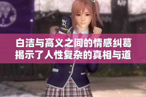 白洁与高义之间的情感纠葛揭示了人性复杂的真相与道德挑战