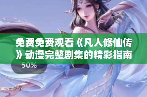 免费免费观看《凡人修仙传》动漫完整剧集的精彩指南