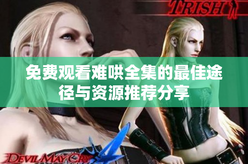 免费观看难哄全集的最佳途径与资源推荐分享