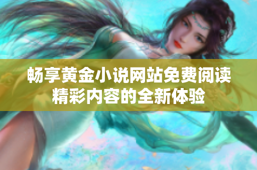 畅享黄金小说网站免费阅读精彩内容的全新体验