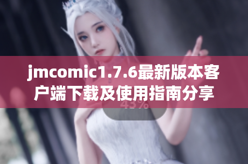 jmcomic1.7.6最新版本客户端下载及使用指南分享