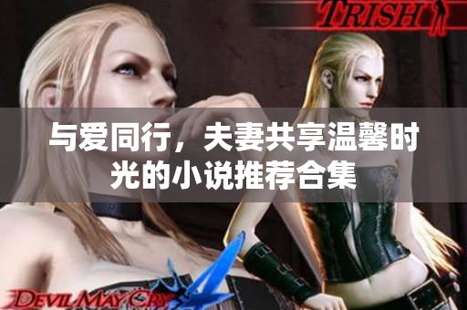 与爱同行，夫妻共享温馨时光的小说推荐合集