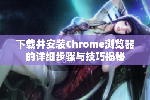 下载并安装Chrome浏览器的详细步骤与技巧揭秘