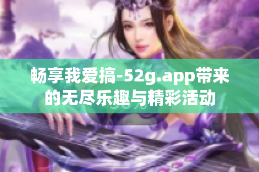 畅享我爱搞-52g.app带来的无尽乐趣与精彩活动