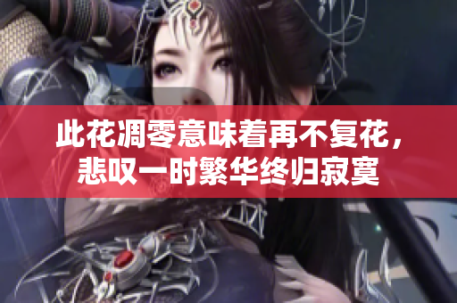 此花凋零意味着再不复花，悲叹一时繁华终归寂寞