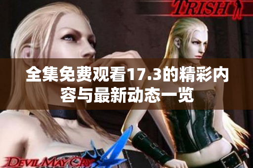 全集免费观看17.3的精彩内容与最新动态一览